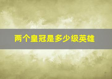 两个皇冠是多少级英雄