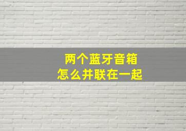 两个蓝牙音箱怎么并联在一起