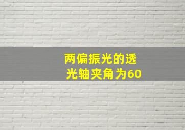 两偏振光的透光轴夹角为60