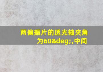 两偏振片的透光轴夹角为60°,中间