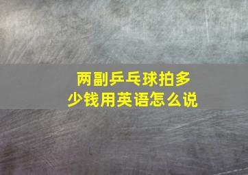 两副乒乓球拍多少钱用英语怎么说