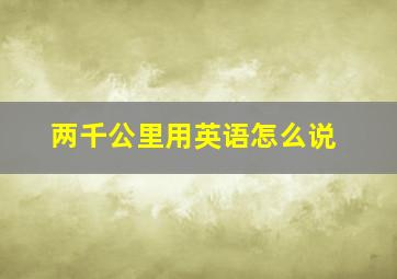 两千公里用英语怎么说