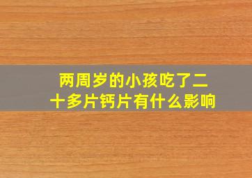 两周岁的小孩吃了二十多片钙片有什么影响