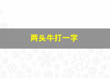 两头牛打一字