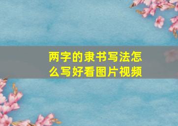 两字的隶书写法怎么写好看图片视频