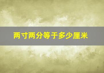 两寸两分等于多少厘米