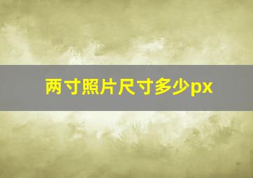 两寸照片尺寸多少px