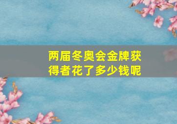 两届冬奥会金牌获得者花了多少钱呢