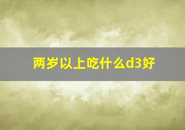 两岁以上吃什么d3好