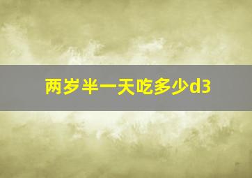 两岁半一天吃多少d3