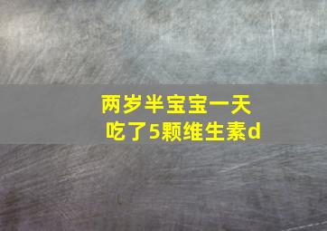 两岁半宝宝一天吃了5颗维生素d