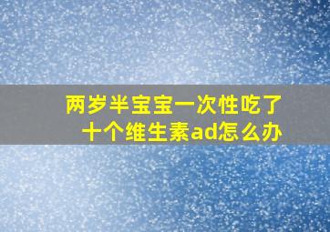 两岁半宝宝一次性吃了十个维生素ad怎么办