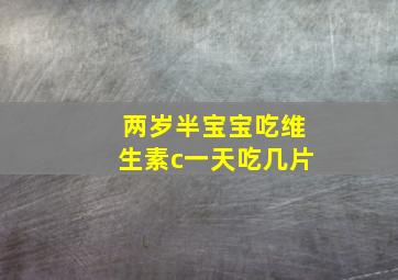 两岁半宝宝吃维生素c一天吃几片