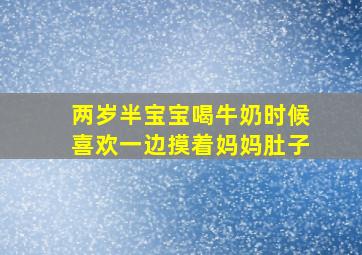 两岁半宝宝喝牛奶时候喜欢一边摸着妈妈肚子