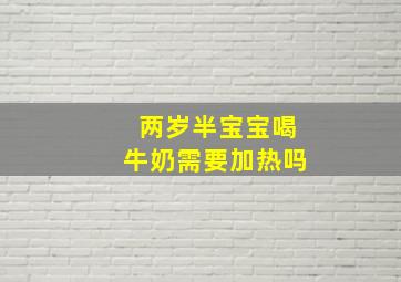 两岁半宝宝喝牛奶需要加热吗