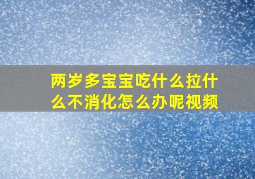 两岁多宝宝吃什么拉什么不消化怎么办呢视频