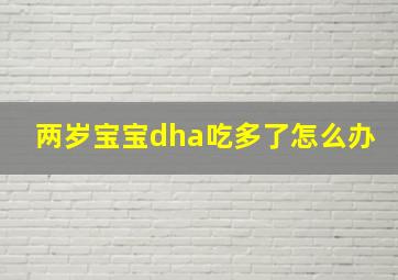 两岁宝宝dha吃多了怎么办