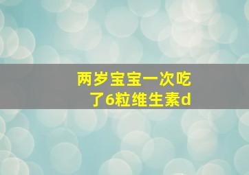 两岁宝宝一次吃了6粒维生素d