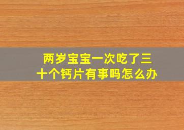 两岁宝宝一次吃了三十个钙片有事吗怎么办