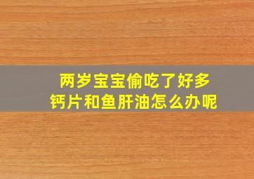 两岁宝宝偷吃了好多钙片和鱼肝油怎么办呢