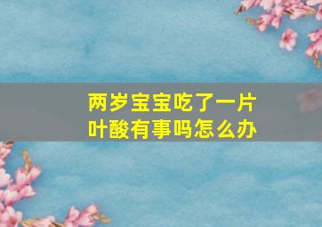 两岁宝宝吃了一片叶酸有事吗怎么办