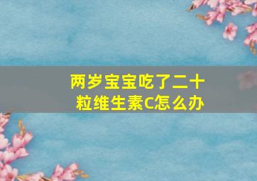 两岁宝宝吃了二十粒维生素C怎么办