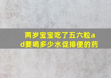 两岁宝宝吃了五六粒ad要喝多少水促排便的药