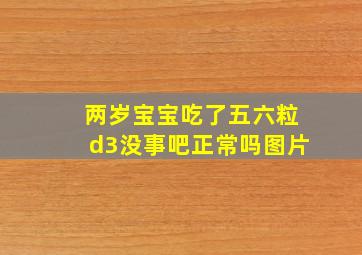 两岁宝宝吃了五六粒d3没事吧正常吗图片