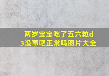 两岁宝宝吃了五六粒d3没事吧正常吗图片大全