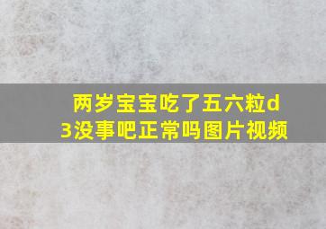 两岁宝宝吃了五六粒d3没事吧正常吗图片视频