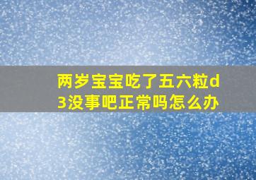 两岁宝宝吃了五六粒d3没事吧正常吗怎么办