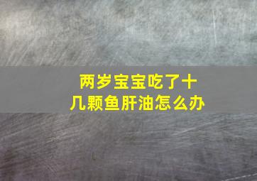 两岁宝宝吃了十几颗鱼肝油怎么办