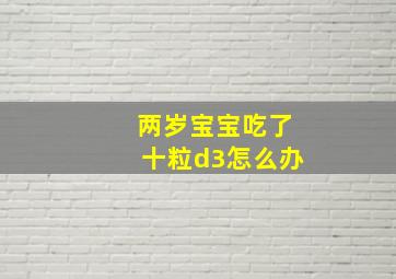 两岁宝宝吃了十粒d3怎么办