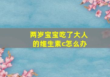 两岁宝宝吃了大人的维生素c怎么办