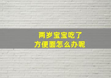 两岁宝宝吃了方便面怎么办呢