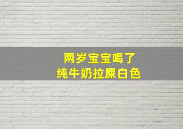 两岁宝宝喝了纯牛奶拉屎白色