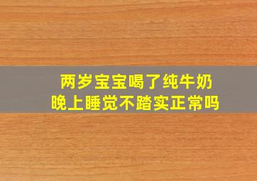 两岁宝宝喝了纯牛奶晚上睡觉不踏实正常吗