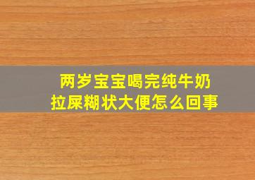 两岁宝宝喝完纯牛奶拉屎糊状大便怎么回事