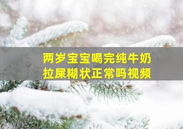 两岁宝宝喝完纯牛奶拉屎糊状正常吗视频