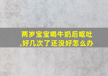 两岁宝宝喝牛奶后呕吐,好几次了还没好怎么办