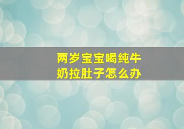 两岁宝宝喝纯牛奶拉肚子怎么办