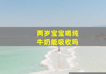 两岁宝宝喝纯牛奶能吸收吗