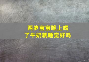 两岁宝宝晚上喝了牛奶就睡觉好吗