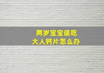 两岁宝宝误吃大人钙片怎么办