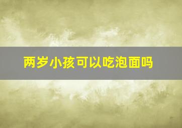 两岁小孩可以吃泡面吗