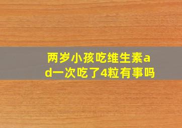 两岁小孩吃维生素ad一次吃了4粒有事吗