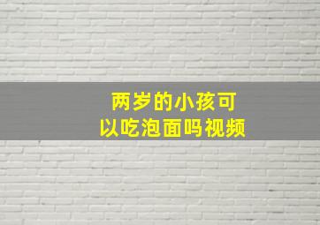 两岁的小孩可以吃泡面吗视频