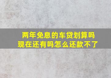 两年免息的车贷划算吗现在还有吗怎么还款不了