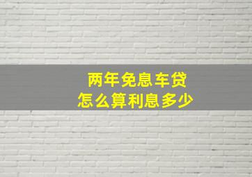 两年免息车贷怎么算利息多少