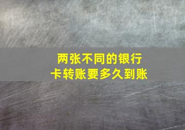 两张不同的银行卡转账要多久到账